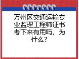 万州区交通运输专业监理工程师证书考下来有用吗，为什么？