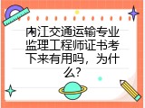 内江交通运输专业监理工程师证书考下来有用吗，为什么？