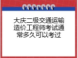 大庆二级交通运输造价工程师考试通常多久可以考过
