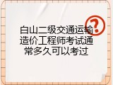 白山二级交通运输造价工程师考试通常多久可以考过