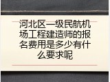河北区一级民航机场工程建造师的报名费用是多少有什么要求呢