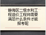 静海区二级水利工程造价工程师需要满足什么条件才能报考呢