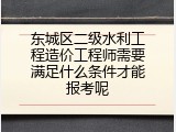 东城区二级水利工程造价工程师需要满足什么条件才能报考呢
