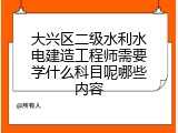 大兴区二级水利水电建造工程师需要学什么科目呢哪些内容