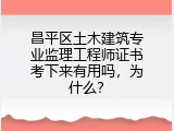 昌平区土木建筑专业监理工程师证书考下来有用吗，为什么？