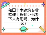 和田土木建筑专业监理工程师证书考下来有用吗，为什么？