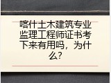 喀什土木建筑专业监理工程师证书考下来有用吗，为什么？