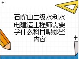 石嘴山二级水利水电建造工程师需要学什么科目呢哪些内容
