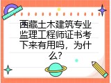 西藏土木建筑专业监理工程师证书考下来有用吗，为什么？