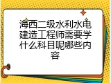 海西二级水利水电建造工程师需要学什么科目呢哪些内容