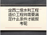 定西二级水利工程造价工程师需要满足什么条件才能报考呢