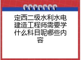 定西二级水利水电建造工程师需要学什么科目呢哪些内容