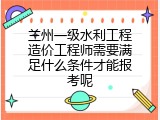 兰州一级水利工程造价工程师需要满足什么条件才能报考呢