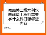 嘉峪关二级水利水电建造工程师需要学什么科目呢哪些内容