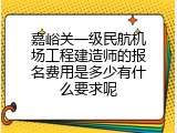 嘉峪关一级民航机场工程建造师的报名费用是多少有什么要求呢