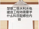 楚雄二级水利水电建造工程师需要学什么科目呢哪些内容