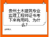 贵州土木建筑专业监理工程师证书考下来有用吗，为什么？