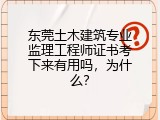 东莞土木建筑专业监理工程师证书考下来有用吗，为什么？