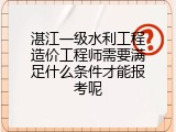 湛江一级水利工程造价工程师需要满足什么条件才能报考呢