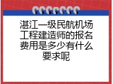 湛江一级民航机场工程建造师的报名费用是多少有什么要求呢