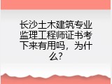 长沙土木建筑专业监理工程师证书考下来有用吗，为什么？