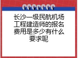 长沙一级民航机场工程建造师的报名费用是多少有什么要求呢