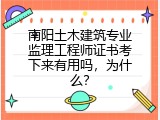 南阳土木建筑专业监理工程师证书考下来有用吗，为什么？