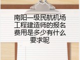 南阳一级民航机场工程建造师的报名费用是多少有什么要求呢
