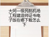大同一级民航机场工程建造师证书电子版在哪下载怎么下