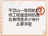 平顶山一级民航机场工程建造师的报名费用是多少有什么要求呢