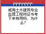 威海土木建筑专业监理工程师证书考下来有用吗，为什么？