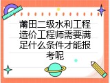 莆田二级水利工程造价工程师需要满足什么条件才能报考呢