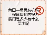 莆田一级民航机场工程建造师的报名费用是多少有什么要求呢