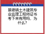 景德镇土木建筑专业监理工程师证书考下来有用吗，为什么？