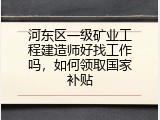 河东区一级矿业工程建造师好找工作吗，如何领取国家补贴