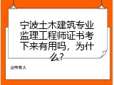 宁波土木建筑专业监理工程师证书考下来有用吗，为什么？