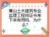 黄山土木建筑专业监理工程师证书考下来有用吗，为什么？