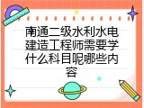 南通二级水利水电建造工程师需要学什么科目呢哪些内容
