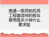 南通一级民航机场工程建造师的报名费用是多少有什么要求呢