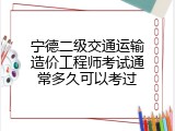宁德二级交通运输造价工程师考试通常多久可以考过