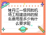 牡丹江一级民航机场工程建造师的报名费用是多少有什么要求呢