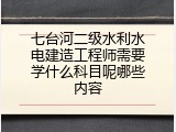 七台河二级水利水电建造工程师需要学什么科目呢哪些内容