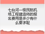 七台河一级民航机场工程建造师的报名费用是多少有什么要求呢