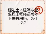 延边土木建筑专业监理工程师证书考下来有用吗，为什么？