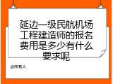 延边一级民航机场工程建造师的报名费用是多少有什么要求呢