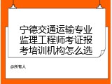 宁德交通运输专业监理工程师考证报考培训机构怎么选