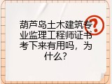 葫芦岛土木建筑专业监理工程师证书考下来有用吗，为什么？