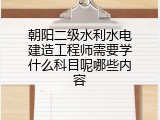 朝阳二级水利水电建造工程师需要学什么科目呢哪些内容