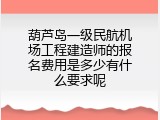 葫芦岛一级民航机场工程建造师的报名费用是多少有什么要求呢