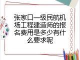 张家口一级民航机场工程建造师的报名费用是多少有什么要求呢